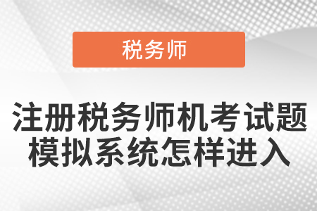 注冊稅務(wù)師機考試題模擬系統(tǒng)怎樣進入