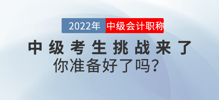 2022年中級會計考生挑戰(zhàn)來了,，你準(zhǔn)備好了嗎？