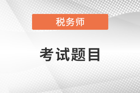 稅務(wù)師考試題目類型是怎樣的,？