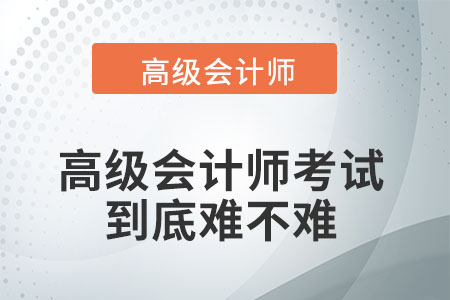 高級會(huì)計(jì)師考試難不難,？