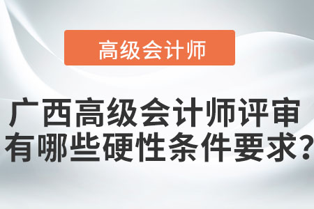 廣西高級(jí)會(huì)計(jì)師評(píng)審有哪些硬性條件要求,？