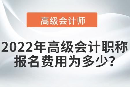 2022年高級會計職稱報名費用為多少,？