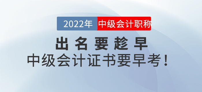 出名要趁早,，中級(jí)會(huì)計(jì)證書要早考！