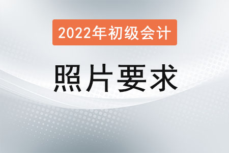 2022初級(jí)會(huì)計(jì)報(bào)名照片要求