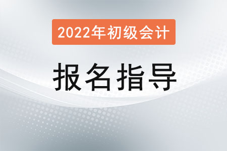 2022初級會計報名指導(dǎo)及時間流程