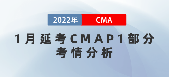 2022年CMA考試1月延考P1部分考情分析！究竟難度如何,？