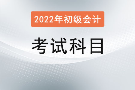 2022初級會計(jì)考試科目是什么,？