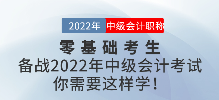 零基礎(chǔ)考生備戰(zhàn)2022年中級(jí)會(huì)計(jì)考試,，你需要這樣學(xué),！