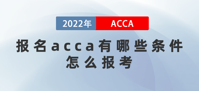 2022年報(bào)名acca有哪些條件,？怎么報(bào)考？