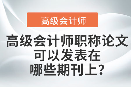 高級會計師職稱論文可以發(fā)表在哪些期刊上,？