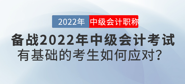 備戰(zhàn)2022年中級(jí)會(huì)計(jì)考試,，有基礎(chǔ)的考生如何應(yīng)對(duì),？