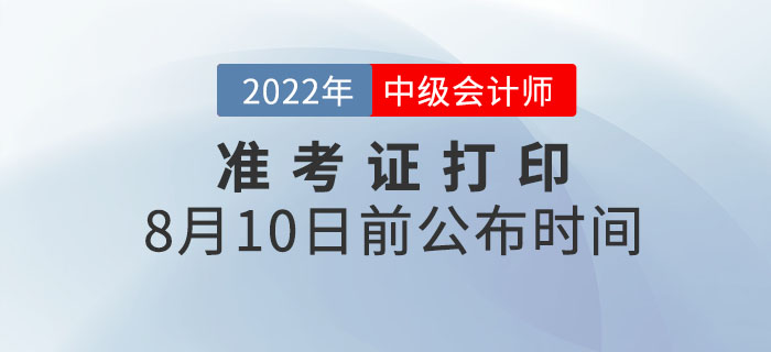 2022年各地中級(jí)會(huì)計(jì)職稱準(zhǔn)考證打印時(shí)間8月10日前公布