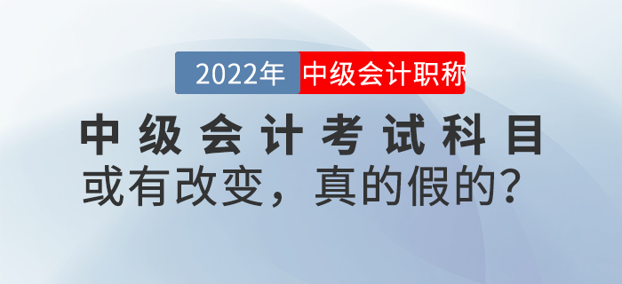 中級(jí)會(huì)計(jì)考試科目或有改變,，真的假的？