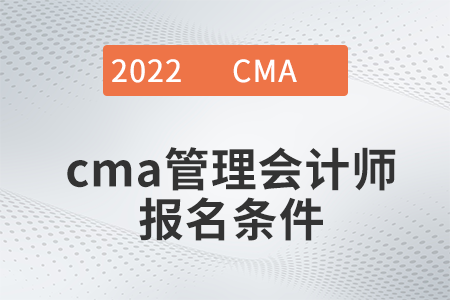 2022年cma管理會(huì)計(jì)師報(bào)名條件是什么