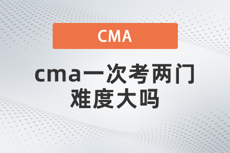 cma一次考兩門難度大嗎