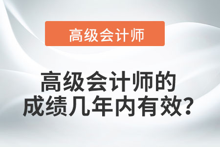 高級(jí)會(huì)計(jì)師的成績幾年內(nèi)有效？