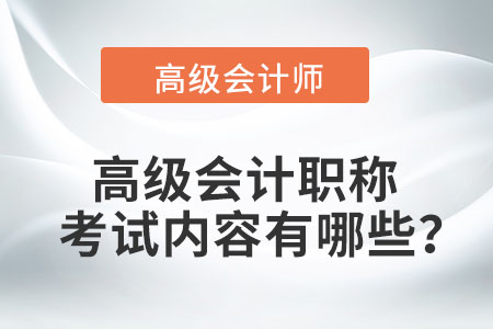 高級會計職稱考試內(nèi)容有哪些？