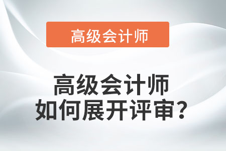 高級(jí)會(huì)計(jì)師如何展開(kāi)評(píng)審？