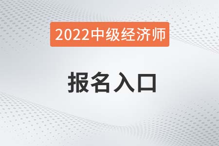 中級(jí)經(jīng)濟(jì)師報(bào)名入口2022年是什么