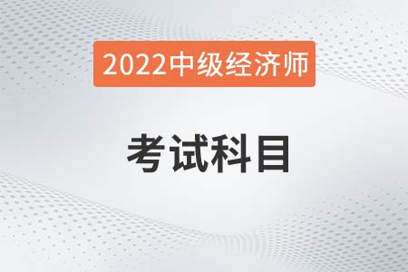 2022年中級(jí)經(jīng)濟(jì)師考哪些科目