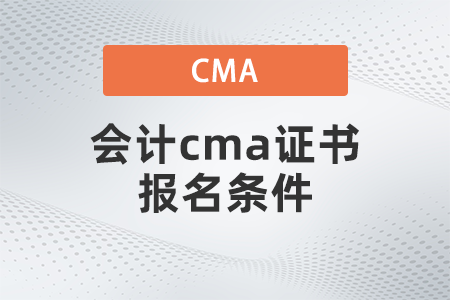 2022年4月會計cma證書報名條件是什么