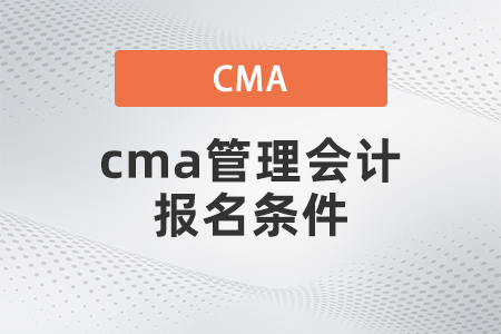 2022年4月cma管理會計報名條件有什么