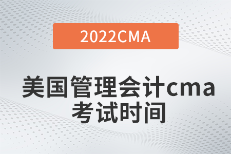 2022年美國(guó)管理會(huì)計(jì)cma考試時(shí)間是什么時(shí)候