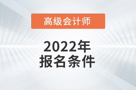 想報名2022年高級會計師考試,，您必須滿足哪些條件,？