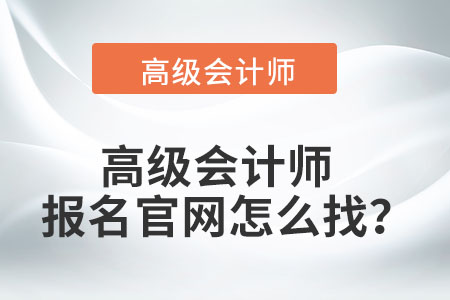 高級(jí)會(huì)計(jì)師報(bào)名官網(wǎng)怎么找,？