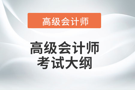 高級(jí)會(huì)計(jì)師2022年考試大綱包含什么內(nèi)容？