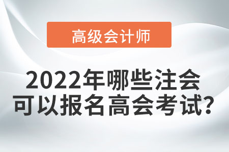 2022年哪些注會(huì)可以報(bào)名高會(huì)考試,？