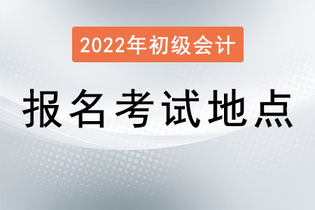 初級(jí)會(huì)計(jì)報(bào)名考試地點(diǎn)如何選擇,？