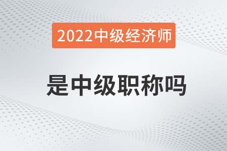 2022年經濟師是中級職稱嗎