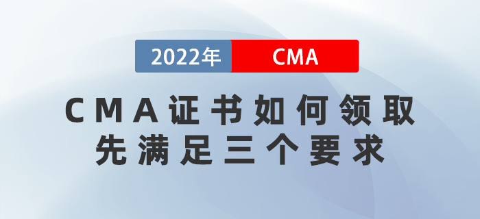 2022年CMA證書如何領(lǐng)??？先滿足這三個要求！