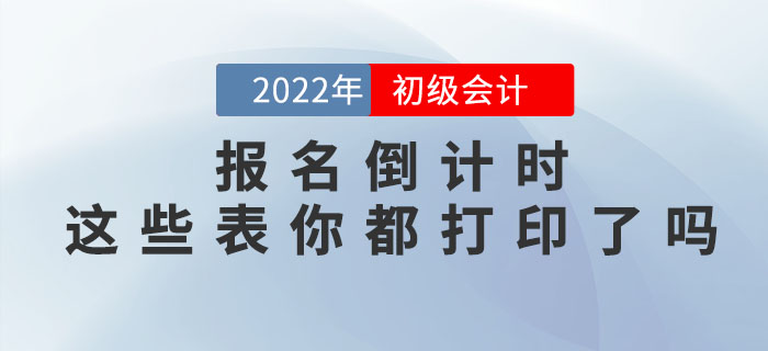 提示,！2022年初級會計(jì)職稱報(bào)名倒計(jì)時(shí)，這些表你都打印了嗎,？