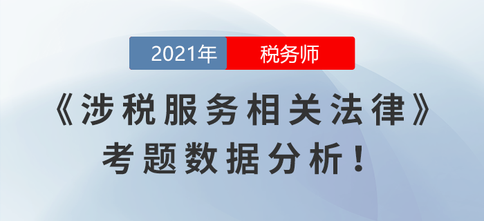 2021年稅務(wù)師延考涉稅服務(wù)相關(guān)法律考題數(shù)據(jù)分析