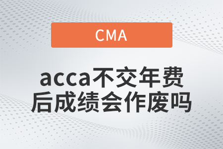 2022年acca不交年費后成績會作廢嗎