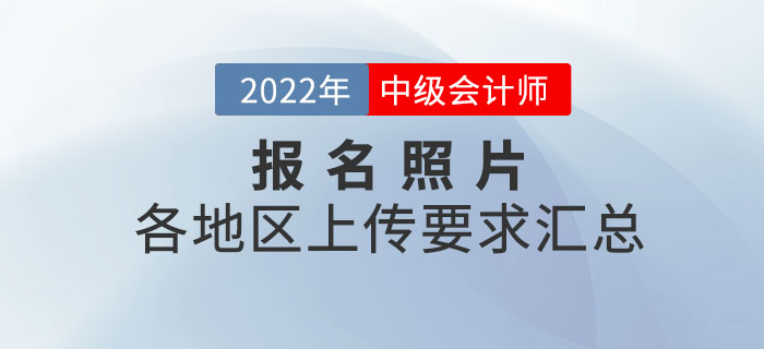 各地2022年中級(jí)會(huì)計(jì)報(bào)名照片上傳要求匯總