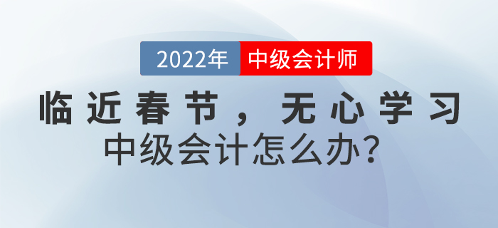 臨近春節(jié)，無心學習中級會計怎么辦,？