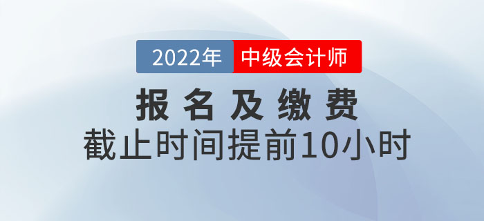 重大改變,！2022年中級會計(jì)考試報(bào)名及繳費(fèi)提前截止！