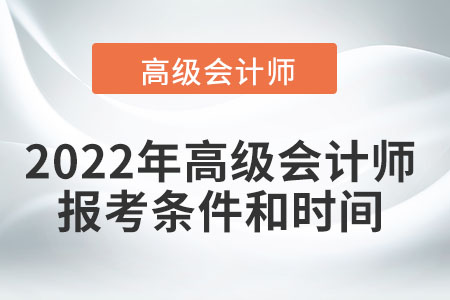 2022年高級(jí)會(huì)計(jì)師報(bào)考條件和時(shí)間