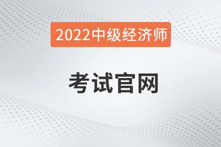 2022年中級經(jīng)濟(jì)師考試官網(wǎng)在哪