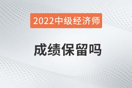 2022年中級(jí)經(jīng)濟(jì)師考試成績(jī)保留嗎