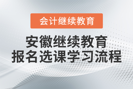 安徽省會計人員繼續(xù)教育報名選課學(xué)習(xí)流程