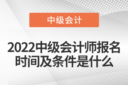 2022中級會計師報名時間及條件是什么