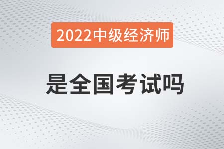 2022年中級經(jīng)濟師是全國考試嗎