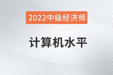 2022年中級(jí)經(jīng)濟(jì)師計(jì)算機(jī)水平要求高嗎