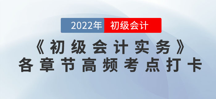 2022年《初級(jí)會(huì)計(jì)實(shí)務(wù)》各章節(jié)高頻考點(diǎn)學(xué)習(xí)打卡