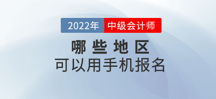 2022年中級會計職稱考試哪些地區(qū)可以手機報名,？