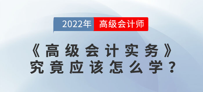 高級(jí)會(huì)計(jì)實(shí)務(wù)究竟應(yīng)該怎么學(xué),？